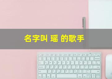 名字叫 瑶 的歌手